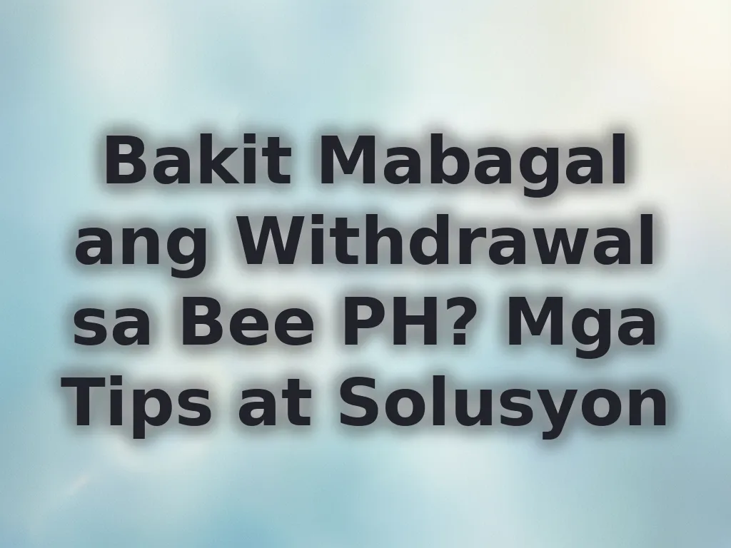 Bakit Mabagal ang Withdrawal sa Bee PH? Mga Tips at Solusyon