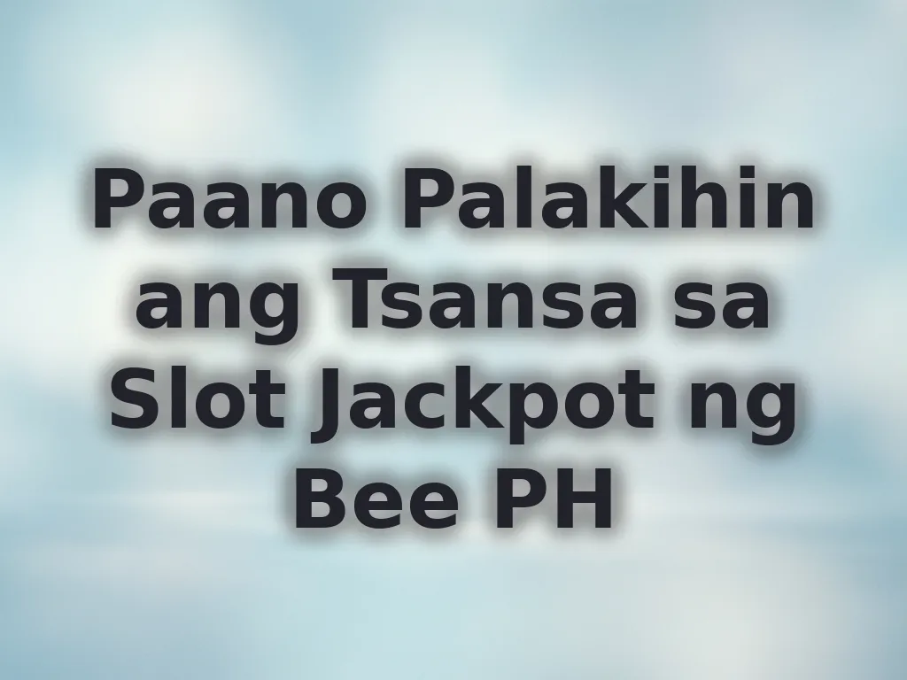 Paano Palakihin ang Tsansa sa Slot Jackpot ng Bee PH